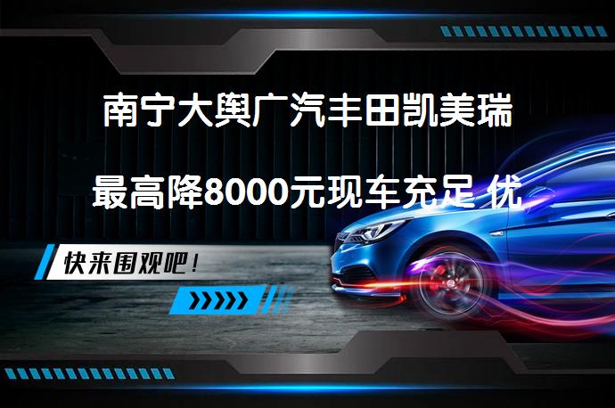 南宁大舆广汽丰田凯美瑞最高降8000元现车充足 优惠几何？_58汽车