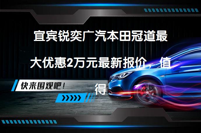 宜宾锐奕广汽本田冠道最大优惠2万元最新报价，值得入手吗？_58汽车