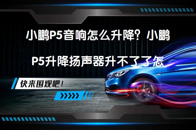 小鹏P5音响怎么升降？小鹏P5升降扬声器升不了了怎么办？_58汽车