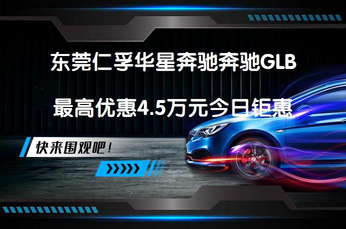 东莞仁孚华星奔驰奔驰GLB最高优惠4.5万元今日钜惠，你还在等什么？_58汽车
