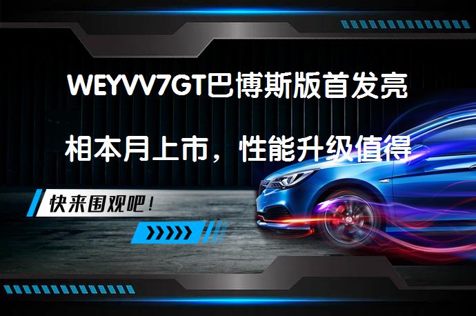 WEYVV7GT巴博斯版首发亮相本月上市，性能升级值得期待吗？_58汽车