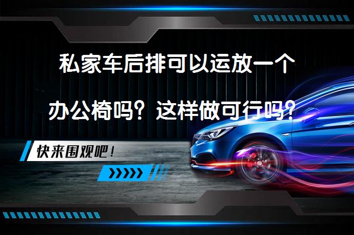 私家车后排可以运放一个办公椅吗？这样做可行吗？_58汽车