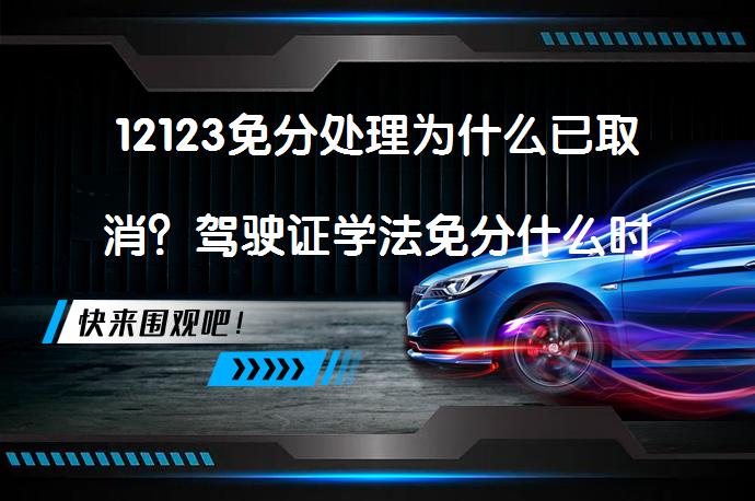 12123免分处理为什么已取消？驾驶证学法免分什么时候恢复？_58汽车