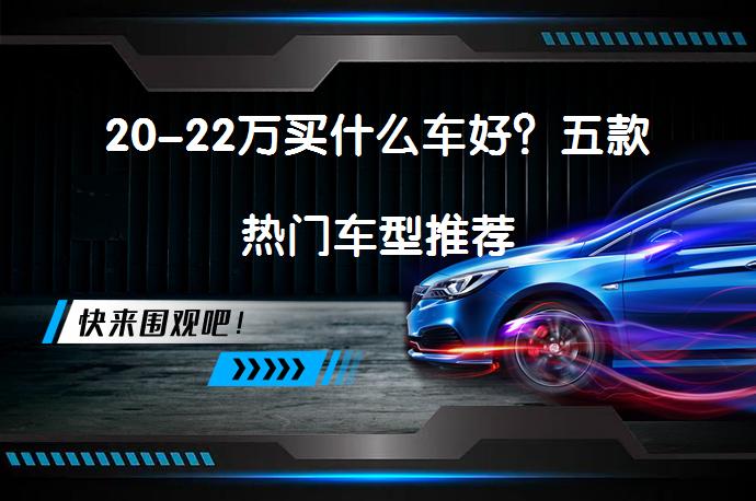 20-22万买什么车好？五款热门车型推荐_58汽车