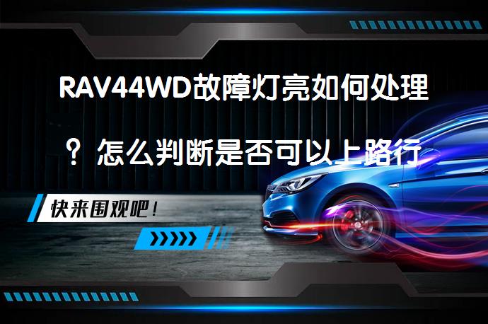 RAV44WD故障灯亮如何处理？怎么判断是否可以上路行驶_58汽车