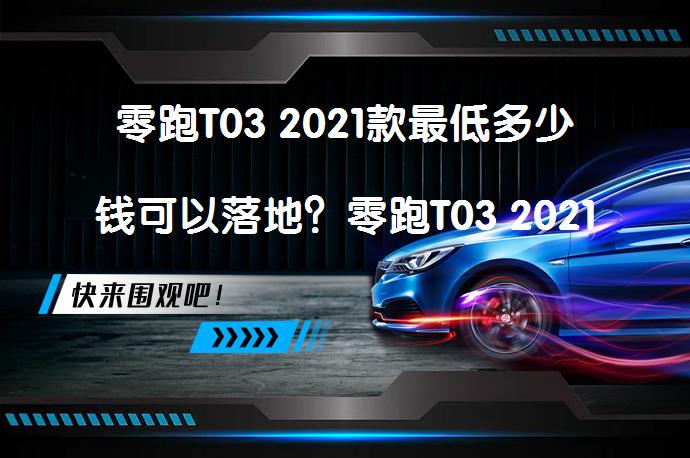 零跑T03 2021款最低多少钱可以落地？零跑T03 2021款落地价解析_58汽车