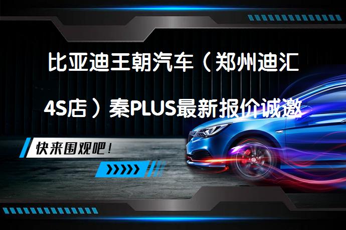 比亚迪王朝汽车（郑州迪汇4S店）秦PLUS最新报价诚邀体验吗？_58汽车