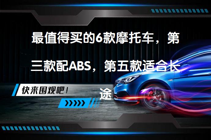 最值得买的6款摩托车，第三款配ABS，第五款适合长途摩旅？_58汽车