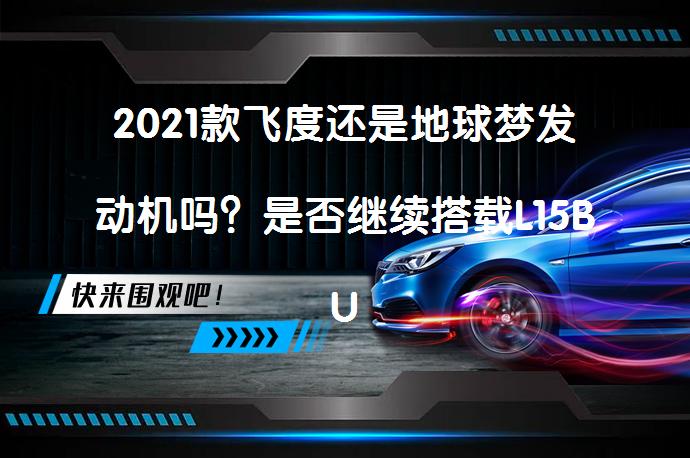 2021款飞度还是地球梦发动机吗？是否继续搭载L15BU引擎？_58汽车