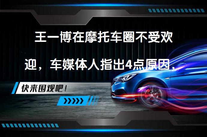 王一博在摩托车圈不受欢迎，车媒体人指出4点原因，并建议学尹正_58汽车