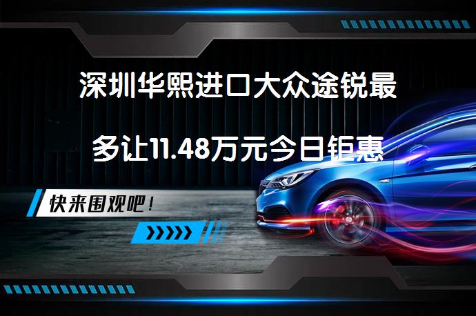 深圳华熙进口大众途锐最多让11.48万元今日钜惠_58汽车