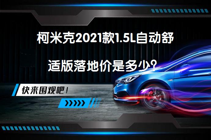 柯米克2021款1.5L自动舒适版落地价是多少？_58汽车