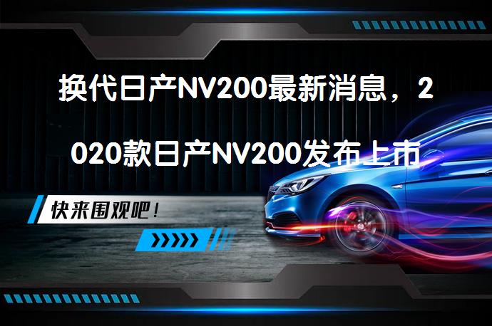换代日产NV200最新消息，2020款日产NV200发布上市时间会是什么时候？_58汽车