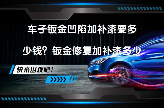 车子钣金凹陷加补漆要多少钱？钣金修复加补漆多少钱需要考虑哪些因素？_58汽车