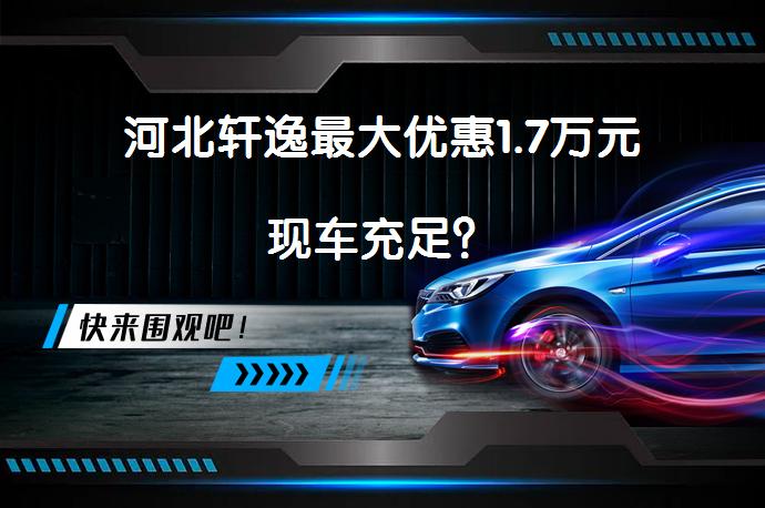 河北轩逸最大优惠1.7万元现车充足？_58汽车