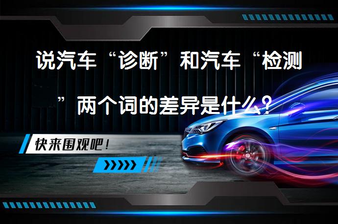 说汽车“诊断”和汽车“检测”两个词的差异是什么？_58汽车