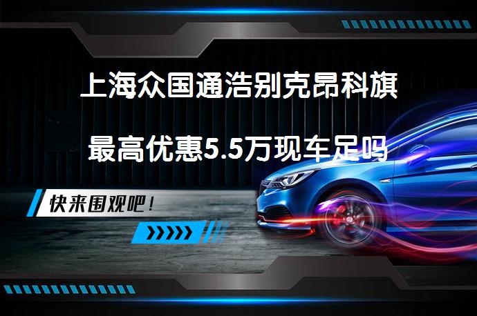 上海众国通浩别克昂科旗最高优惠5.5万现车足吗_58汽车