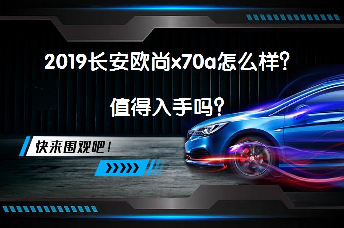 2019长安欧尚x70a怎么样？值得入手吗？_58汽车