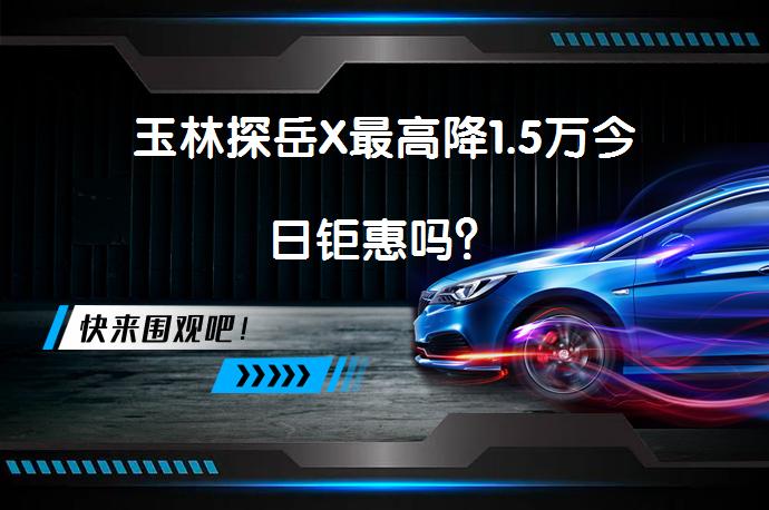 玉林探岳X最高降1.5万今日钜惠吗？_58汽车