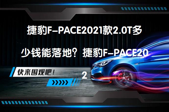 捷豹F-PACE2021款2.0T多少钱能落地？捷豹F-PACE2021款2.0TR-DynamicS四驱版落地价解析_58汽车