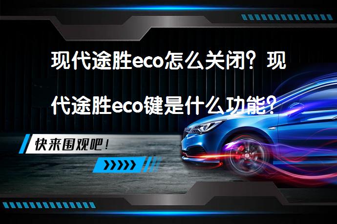 现代途胜eco怎么关闭？现代途胜eco键是什么功能？_58汽车