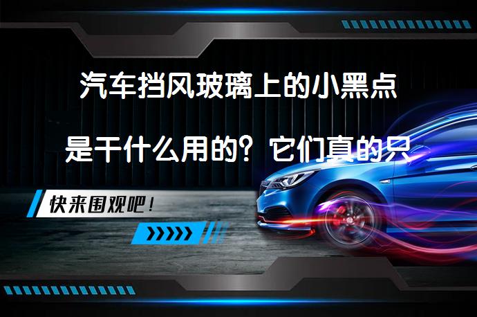 汽车挡风玻璃上的小黑点是干什么用的？它们真的只是装饰吗？_58汽车