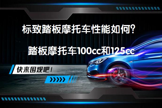 标致踏板摩托车性能如何？踏板摩托车100cc和125cc哪个更合适？_58汽车
