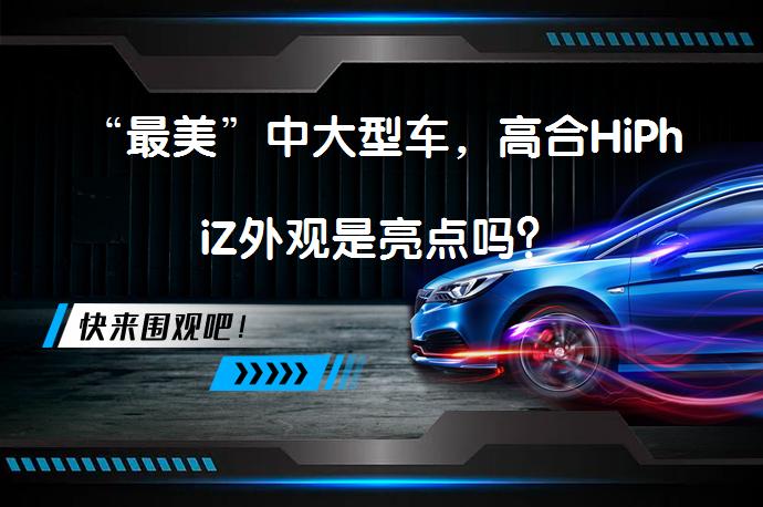 “最美”中大型车，高合HiPhiZ外观是亮点吗？_58汽车