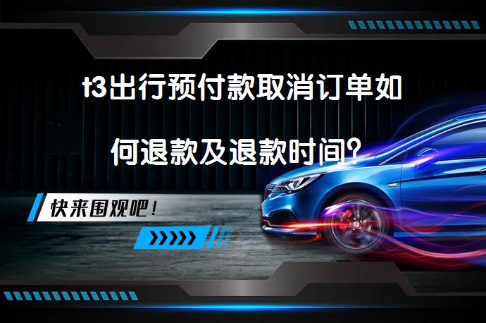 t3出行预付款取消订单如何退款及退款时间？_58汽车