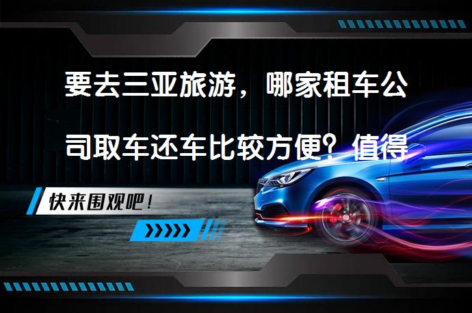 要去三亚旅游，哪家租车公司取车还车比较方便？值得一试吗？_58汽车