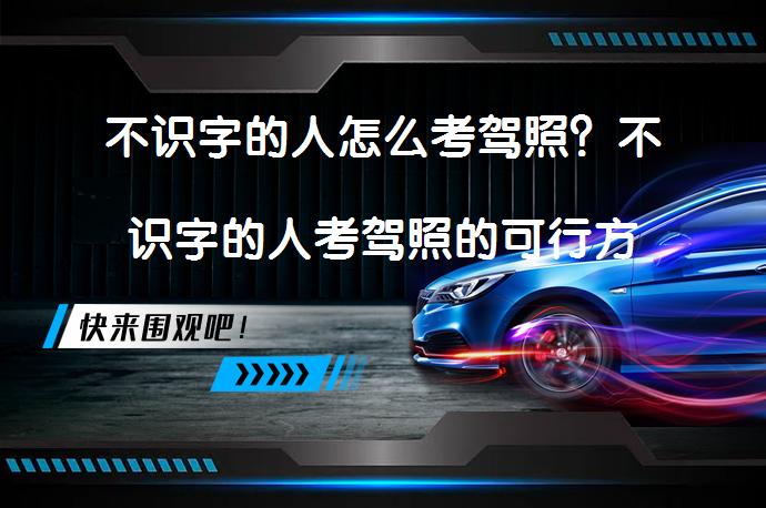 不识字的人怎么考驾照？不识字的人考驾照的可行方法_58汽车