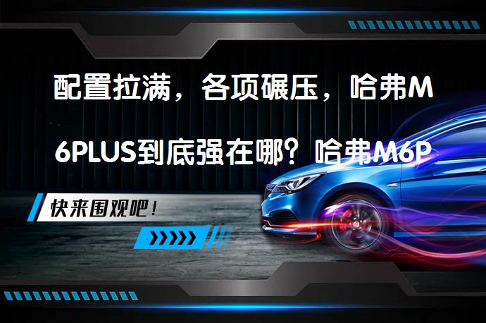 配置拉满，各项碾压，哈弗M6PLUS到底强在哪？哈弗M6PLUS与五菱星辰对比分析_58汽车