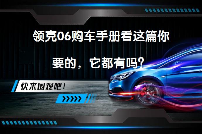 领克06购车手册看这篇你要的，它都有吗？_58汽车