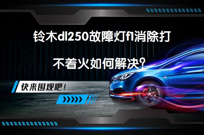 铃木dl250故障灯f1消除打不着火如何解决？_58汽车