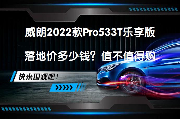 威朗2022款Pro533T乐享版落地价多少钱？值不值得购买呢？_58汽车