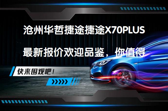 沧州华哲捷途捷途X70PLUS最新报价欢迎品鉴，你值得拥有吗？_58汽车