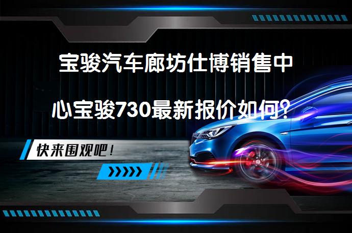 宝骏汽车廊坊仕博销售中心宝骏730最新报价如何？_58汽车