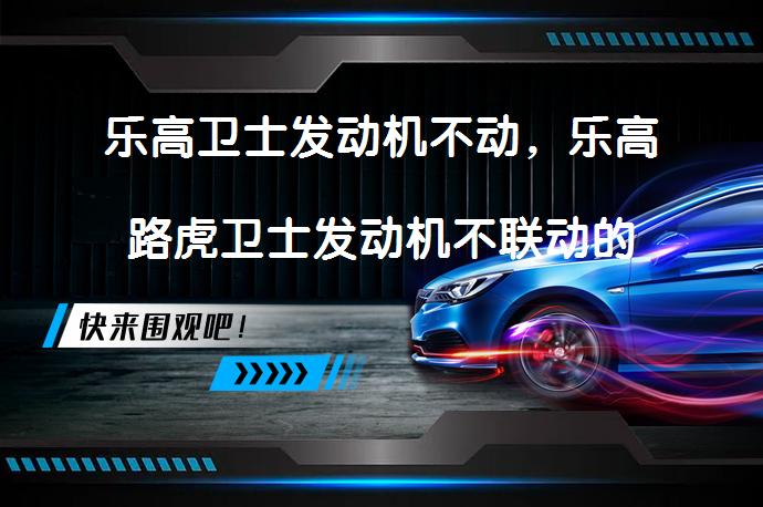 乐高卫士发动机不动，乐高路虎卫士发动机不联动的原因及解决方法？_58汽车