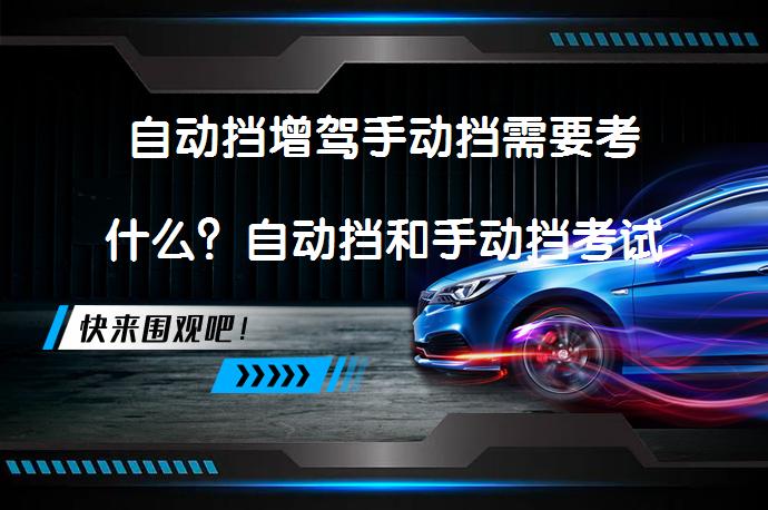 自动挡增驾手动挡需要考什么？自动挡和手动挡考试内容一样吗？_58汽车