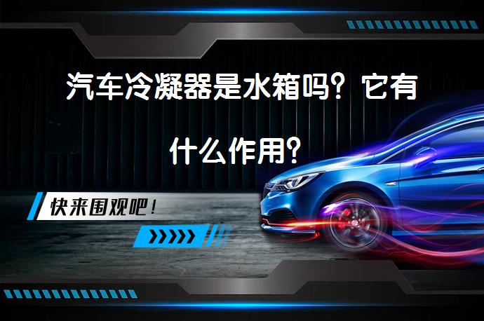 汽车冷凝器是水箱吗？它有什么作用？_58汽车