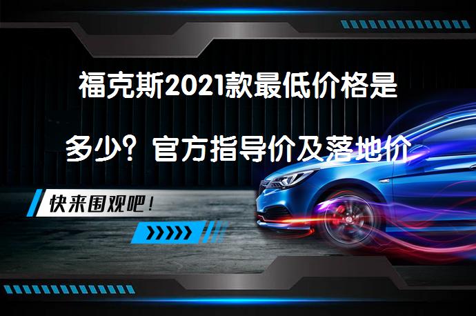 福克斯2021款最低价格是多少？官方指导价及落地价详解_58汽车