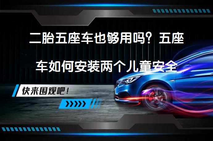 二胎五座车也够用吗？五座车如何安装两个儿童安全座椅？_58汽车