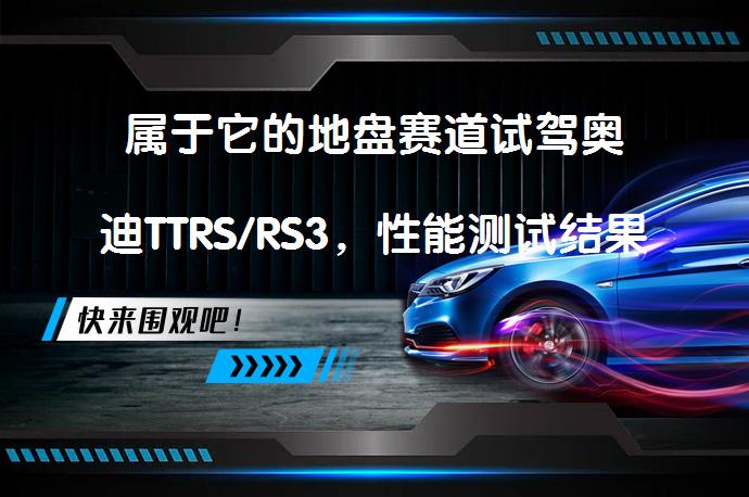 属于它的地盘赛道试驾奥迪TTRS/RS3，性能测试结果如何？_58汽车