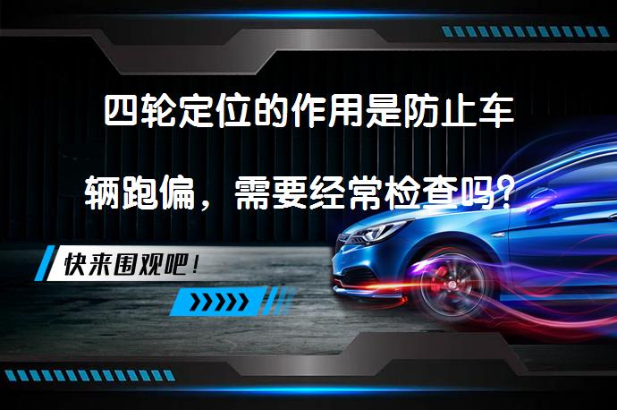 四轮定位的作用是防止车辆跑偏，需要经常检查吗？_58汽车