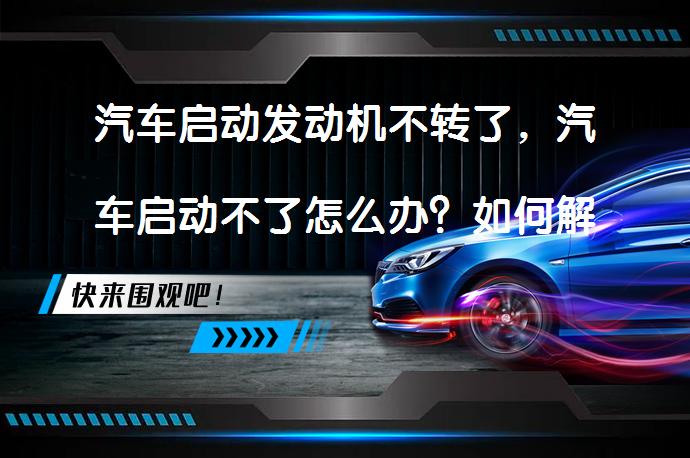 汽车启动发动机不转了，汽车启动不了怎么办？如何解决_58汽车