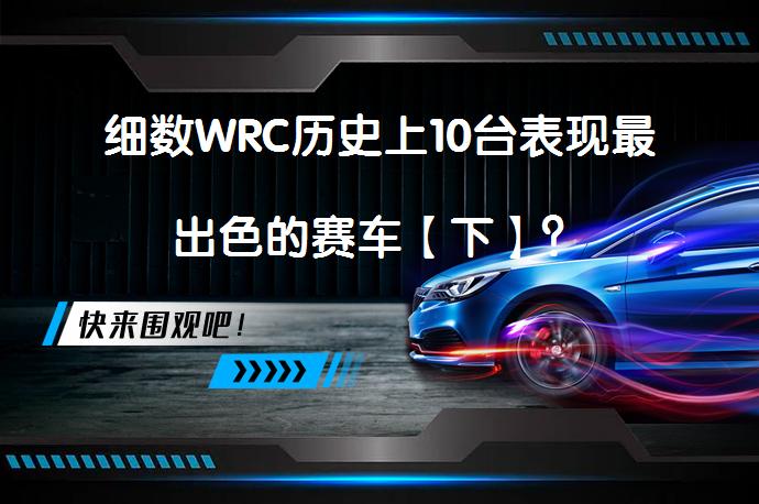细数WRC历史上10台表现最出色的赛车【下】？_58汽车