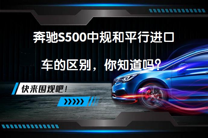 奔驰S500中规和平行进口车的区别，你知道吗？_58汽车