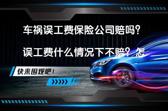 车祸误工费保险公司赔吗？误工费什么情况下不赔？怎样才能申请误工费赔偿？_58汽车