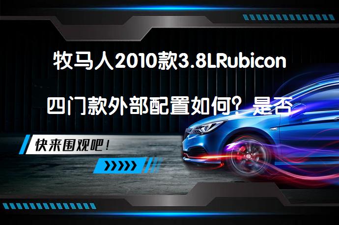牧马人2010款3.8LRubicon四门款外部配置如何？是否满足你的期待？_58汽车