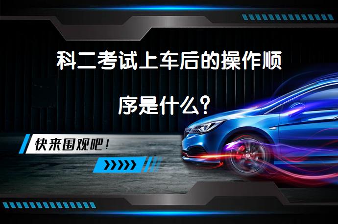 科二考试上车后的操作顺序是什么？_58汽车
